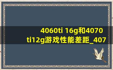 4060ti 16g和4070ti12g游戏性能差距_4070和4060ti游戏实测